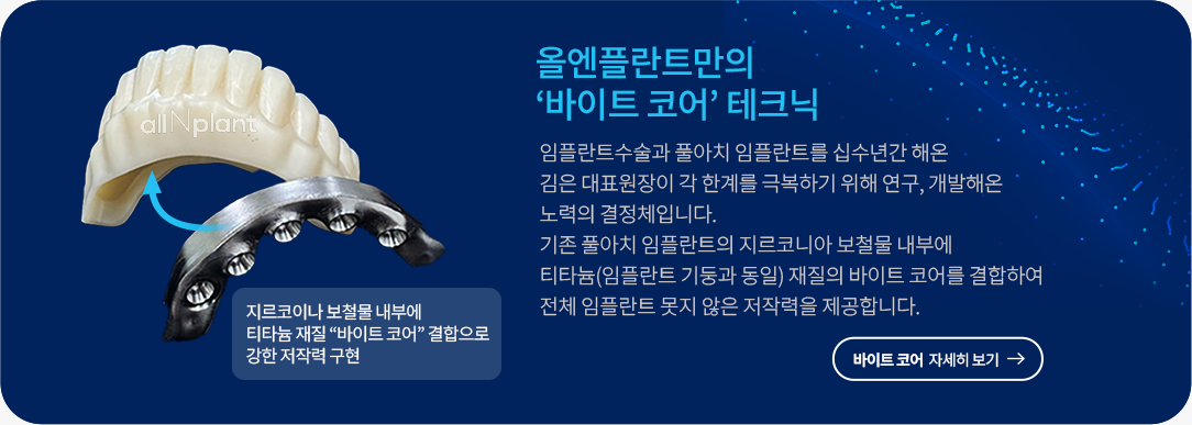 올엔플란트만의 ‘바이트 코어’ 테크닉. 임플란트수술과 풀아치 임플란트를 십수년간 해온 김은 대표원장이 각 한계를 극복하기 위해 연구, 개발해온 노력의 결정체입니다. 기존 풀아치 임플란트의 지르코니아 보철물 내부에 티타늄(임플란트 기둥과 동일) 재질의 바이트 코어를 결합하여 전체 임플란트 못지 않은 저작력을 제공합니다.