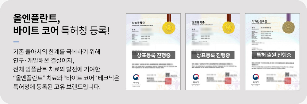 올엔플란트, 바이트 코어 특허청 등록! 기존 풀아치의 한계를 극복하기 위해 연구·개발해온 결실이자, 전체 임플란트 치료의 발전에 기여한 “올엔플란트” 치료와 “바이트 코어” 테크닉은 특허청에 등록된 고유 브랜드입니다.